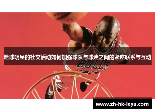 篮球明星的社交活动如何加强球队与球迷之间的紧密联系与互动