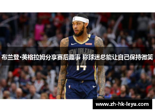 布兰登·英格拉姆分享赛后趣事 称球迷总能让自己保持微笑