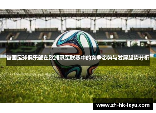 各国足球俱乐部在欧洲冠军联赛中的竞争态势与发展趋势分析
