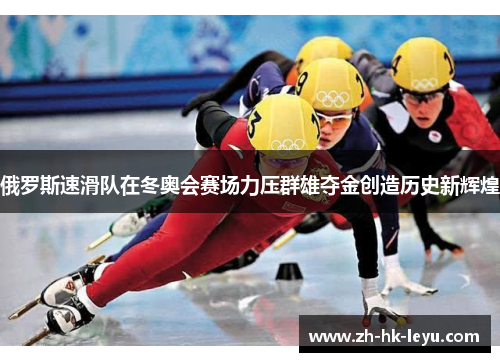 俄罗斯速滑队在冬奥会赛场力压群雄夺金创造历史新辉煌