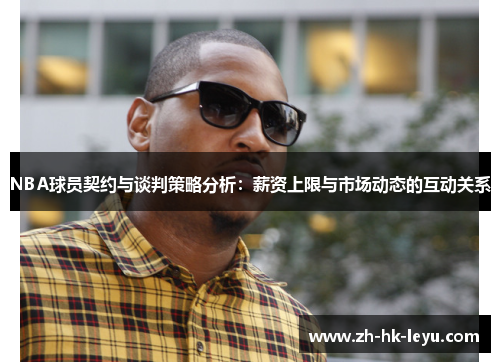 NBA球员契约与谈判策略分析：薪资上限与市场动态的互动关系