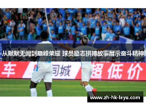 从默默无闻到巅峰荣耀 球员励志拼搏故事展示奋斗精神