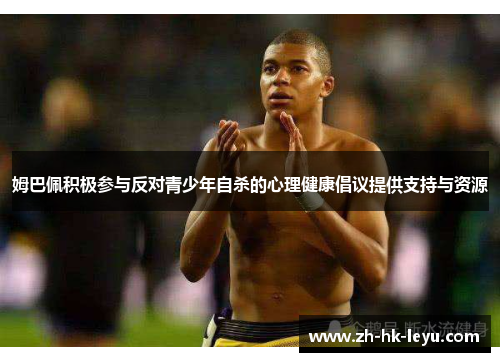 姆巴佩积极参与反对青少年自杀的心理健康倡议提供支持与资源