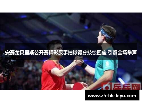 安赛龙贝里斯公开赛精彩反手抽球得分技惊四座 引爆全场掌声