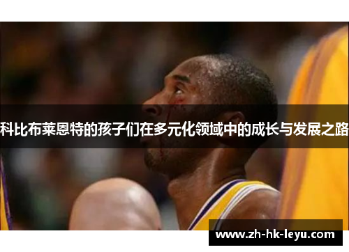 科比布莱恩特的孩子们在多元化领域中的成长与发展之路