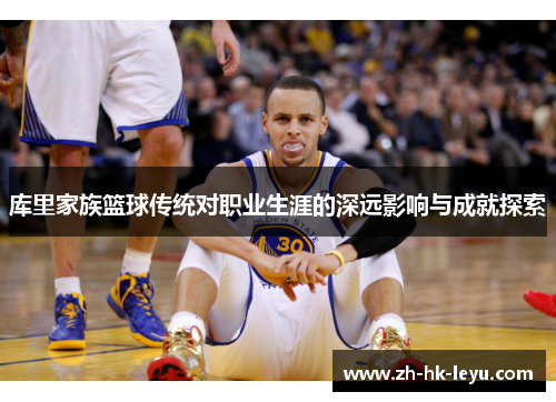 库里家族篮球传统对职业生涯的深远影响与成就探索