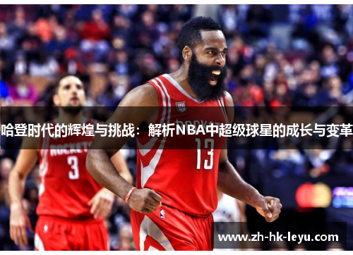 哈登时代的辉煌与挑战：解析NBA中超级球星的成长与变革
