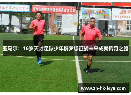 亚马尔：16岁天才足球少年携梦想征战未来成就传奇之路