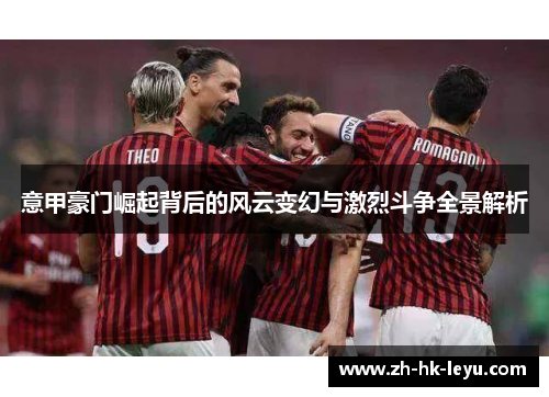 意甲豪门崛起背后的风云变幻与激烈斗争全景解析