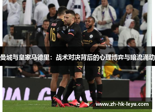 曼城与皇家马德里：战术对决背后的心理博弈与暗流涌动