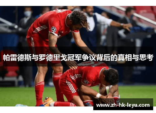 帕雷德斯与罗德里戈冠军争议背后的真相与思考