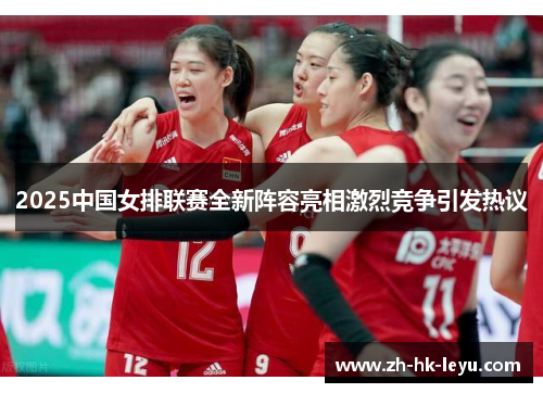 2025中国女排联赛全新阵容亮相激烈竞争引发热议