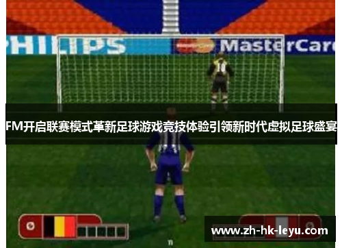 FM开启联赛模式革新足球游戏竞技体验引领新时代虚拟足球盛宴