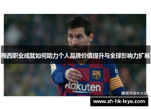 梅西职业成就如何助力个人品牌价值提升与全球影响力扩展