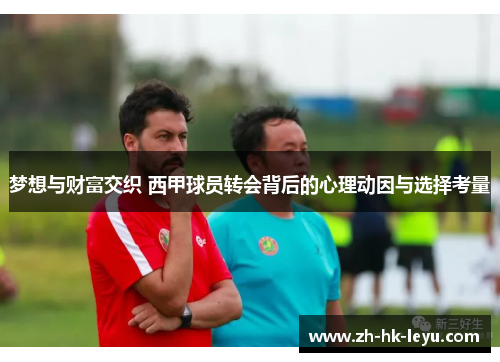 梦想与财富交织 西甲球员转会背后的心理动因与选择考量