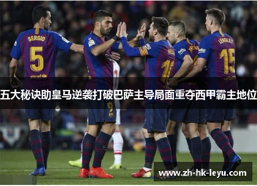 五大秘诀助皇马逆袭打破巴萨主导局面重夺西甲霸主地位