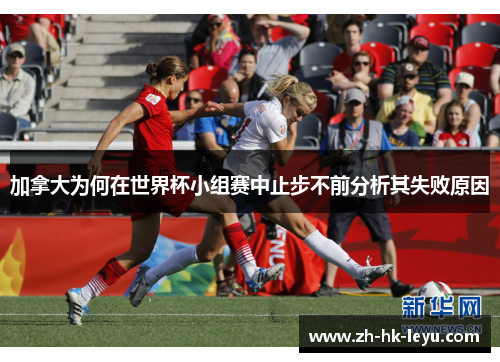 加拿大为何在世界杯小组赛中止步不前分析其失败原因