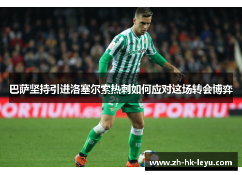 巴萨坚持引进洛塞尔索热刺如何应对这场转会博弈
