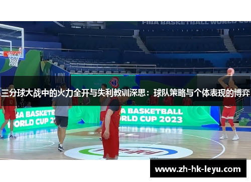 三分球大战中的火力全开与失利教训深思：球队策略与个体表现的博弈