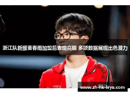 浙江队新援董春雨加盟后表现亮眼 多项数据展现出色潜力