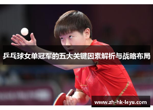 乒乓球女单冠军的五大关键因素解析与战略布局