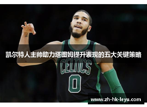 凯尔特人主帅助力塔图姆提升表现的五大关键策略