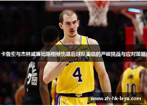 卡鲁索与杰林威廉姆斯相继伤退后球队面临的严峻挑战与应对策略