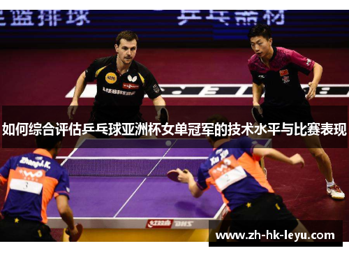 如何综合评估乒乓球亚洲杯女单冠军的技术水平与比赛表现