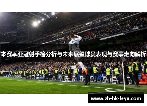 本赛季亚冠射手榜分析与未来展望球员表现与赛事走向解析