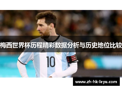 梅西世界杯历程精彩数据分析与历史地位比较