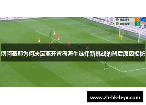 博阿基耶为何决定离开青岛海牛选择新挑战的背后原因揭秘