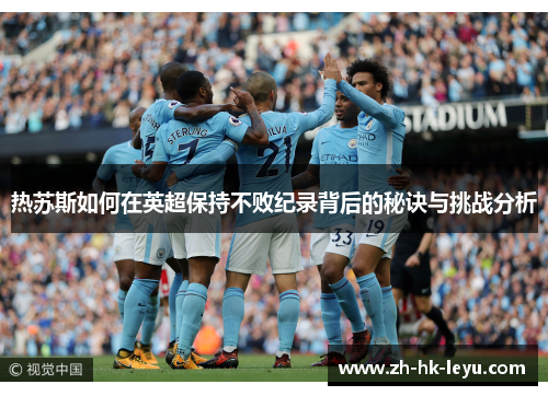 热苏斯如何在英超保持不败纪录背后的秘诀与挑战分析
