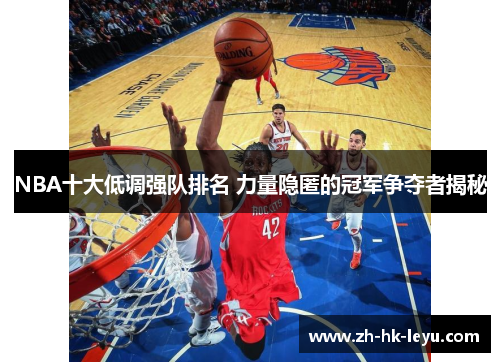 NBA十大低调强队排名 力量隐匿的冠军争夺者揭秘