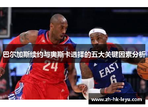巴尔加斯续约与奥斯卡选择的五大关键因素分析