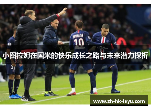 小图拉姆在国米的快乐成长之路与未来潜力探析