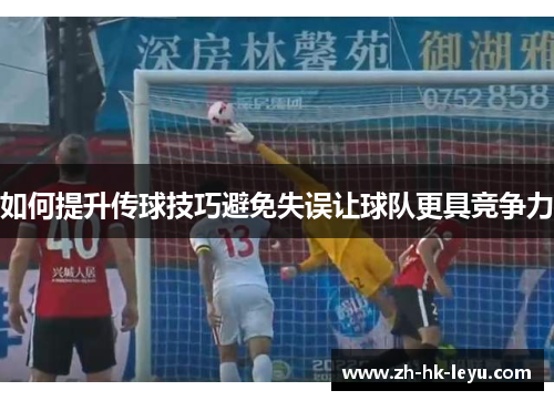 如何提升传球技巧避免失误让球队更具竞争力