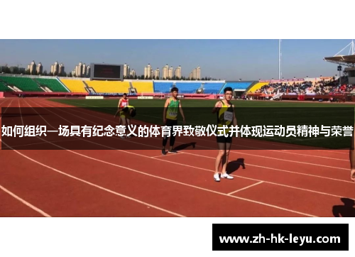 如何组织一场具有纪念意义的体育界致敬仪式并体现运动员精神与荣誉