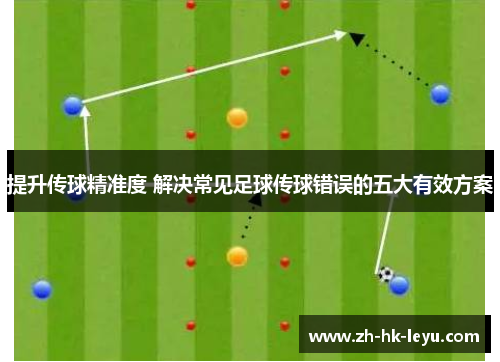 提升传球精准度 解决常见足球传球错误的五大有效方案