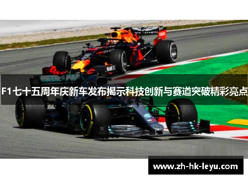 F1七十五周年庆新车发布揭示科技创新与赛道突破精彩亮点