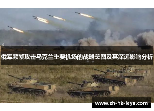 俄军频繁攻击乌克兰重要机场的战略意图及其深远影响分析