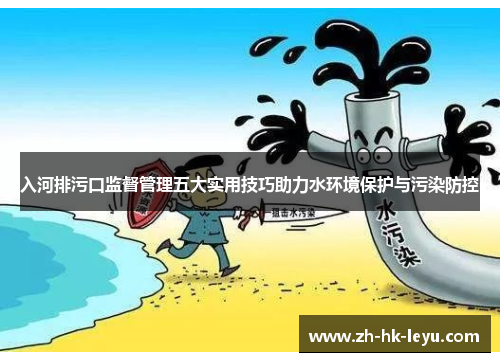 入河排污口监督管理五大实用技巧助力水环境保护与污染防控