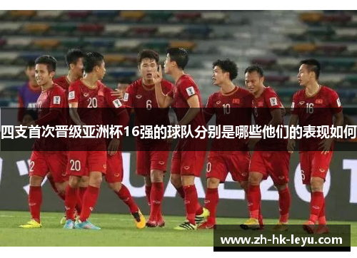 四支首次晋级亚洲杯16强的球队分别是哪些他们的表现如何