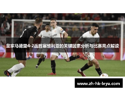皇家马德里4-2战胜塞维利亚的关键因素分析与比赛亮点解读