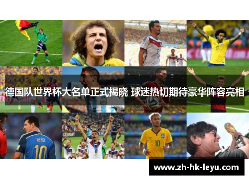 德国队世界杯大名单正式揭晓 球迷热切期待豪华阵容亮相