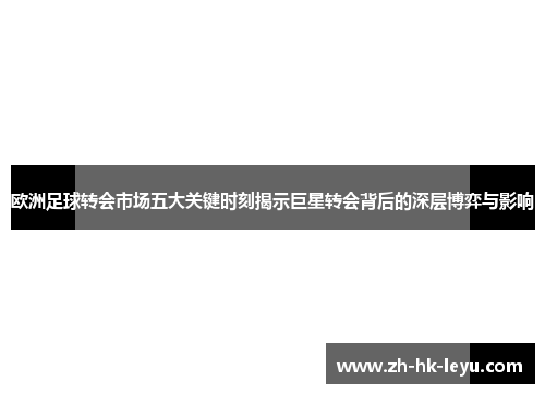 欧洲足球转会市场五大关键时刻揭示巨星转会背后的深层博弈与影响