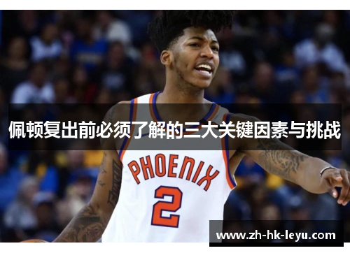 佩顿复出前必须了解的三大关键因素与挑战