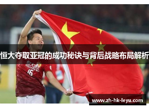 恒大夺取亚冠的成功秘诀与背后战略布局解析
