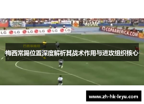 梅西常踢位置深度解析其战术作用与进攻组织核心