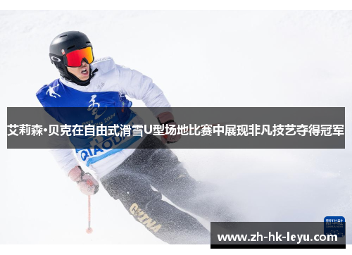 艾莉森·贝克在自由式滑雪U型场地比赛中展现非凡技艺夺得冠军