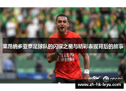 莱昂纳多亚泰足球队的闪耀之星与精彩表现背后的故事 莱昂纳多亚泰足球队的闪耀之星与精彩表现背后的故事